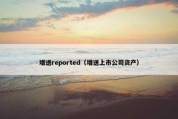 增送reported（增送上市公司资产）