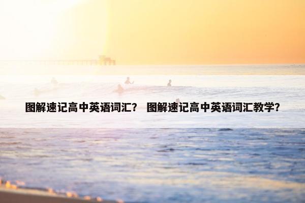 图解速记高中英语词汇？ 图解速记高中英语词汇教学？