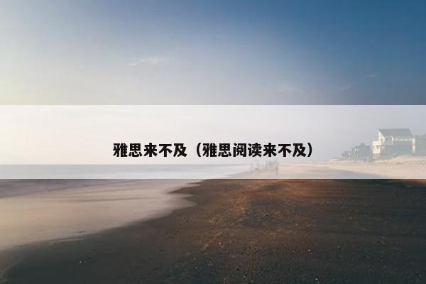 雅思来不及（雅思阅读来不及）