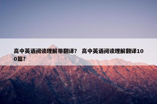 高中英语阅读理解带翻译？ 高中英语阅读理解翻译100篇？