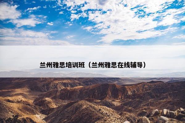 兰州雅思培训班（兰州雅思在线辅导）