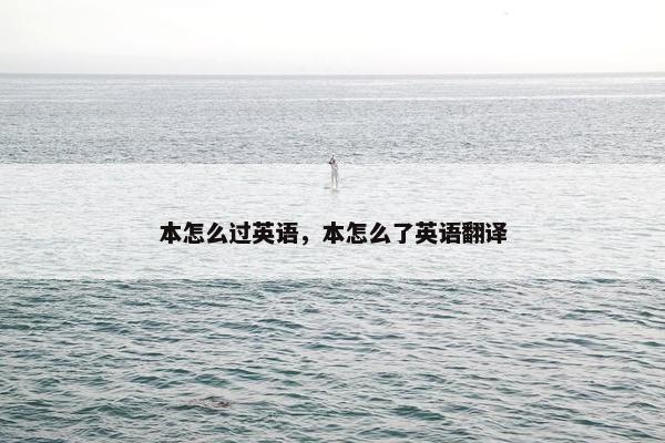 本怎么过英语，本怎么了英语翻译