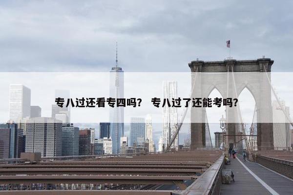 专八过还看专四吗？ 专八过了还能考吗？