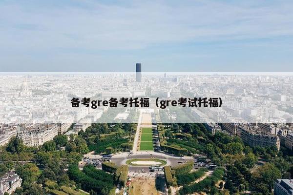 备考gre备考托福（gre考试托福）