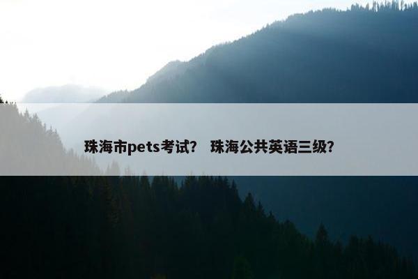 珠海市pets考试？ 珠海公共英语三级？