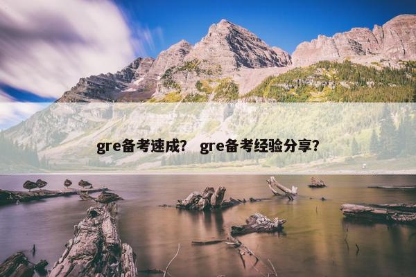 gre备考速成？ gre备考经验分享？