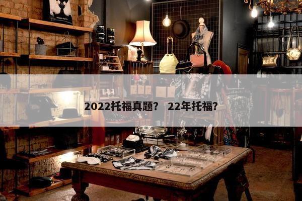 2022托福真题？ 22年托福？