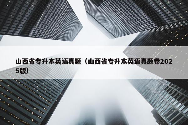 山西省专升本英语真题（山西省专升本英语真题卷2025版）