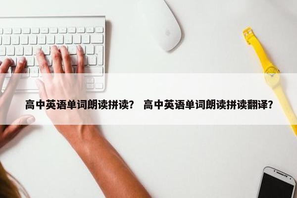 高中英语单词朗读拼读？ 高中英语单词朗读拼读翻译？