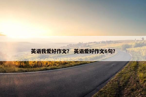 英语我爱好作文？ 英语爱好作文6句？