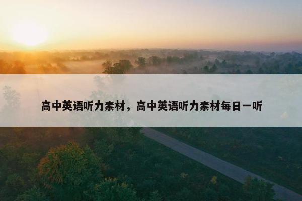 高中英语听力素材，高中英语听力素材每日一听