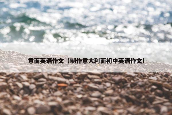 意面英语作文（制作意大利面初中英语作文）