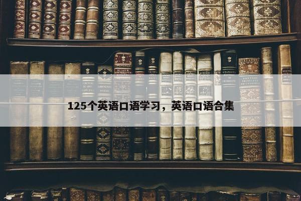 125个英语口语学习，英语口语合集