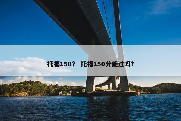 托福150？ 托福150分能过吗？