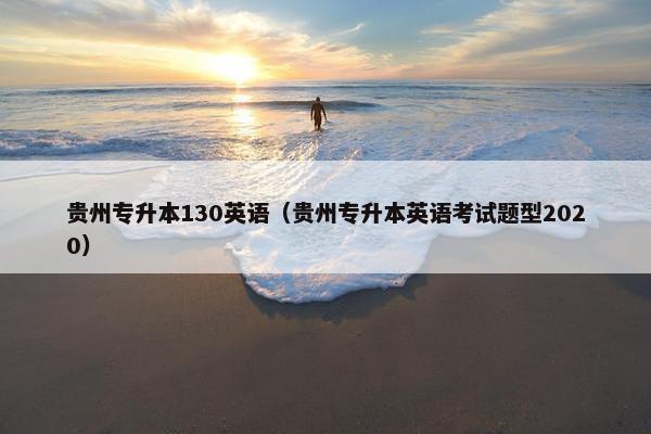贵州专升本130英语（贵州专升本英语考试题型2020）