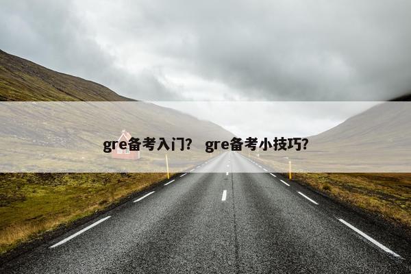 gre备考入门？ gre备考小技巧？