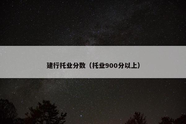 建行托业分数（托业900分以上）