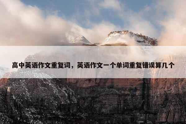 高中英语作文重复词，英语作文一个单词重复错误算几个