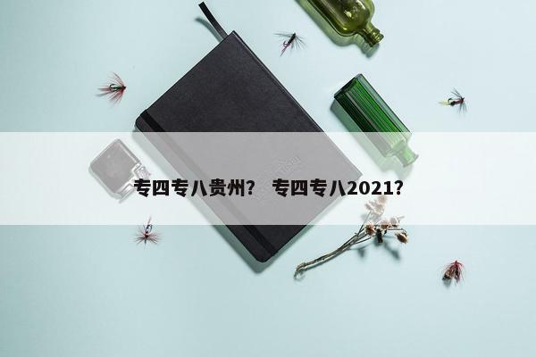 专四专八贵州？ 专四专八2021？