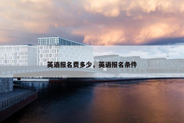 英语报名费多少，英语报名条件