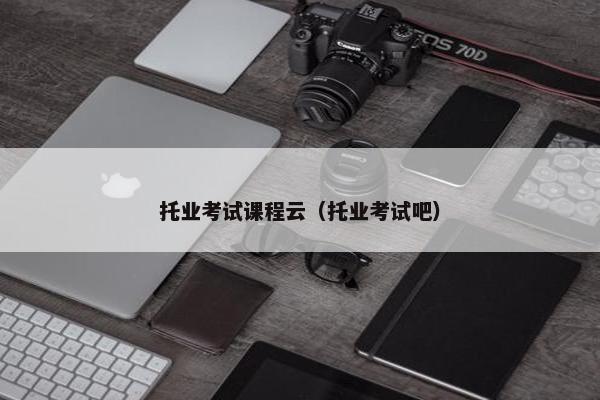 托业考试课程云（托业考试吧）