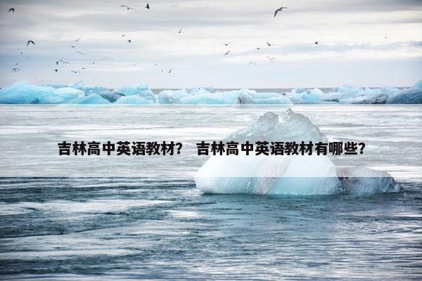 吉林高中英语教材？ 吉林高中英语教材有哪些？