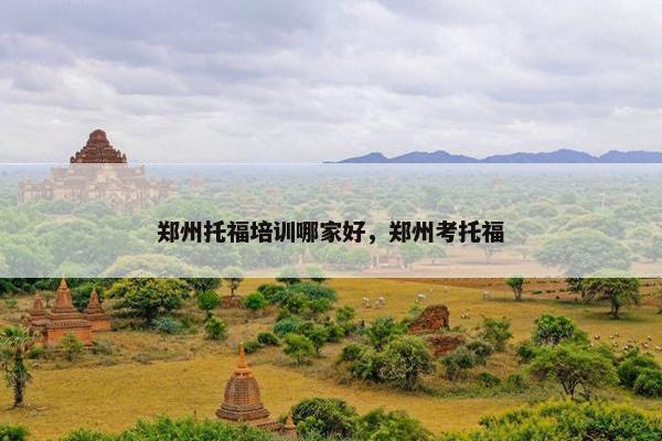 郑州托福培训哪家好，郑州考托福