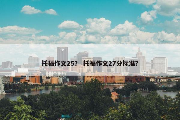 托福作文25？ 托福作文27分标准？