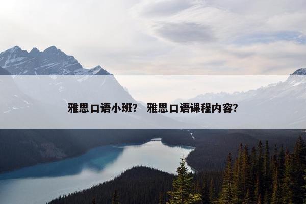 雅思口语小班？ 雅思口语课程内容？