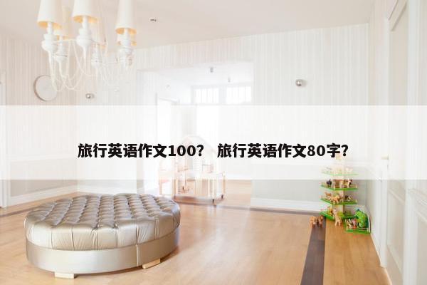 旅行英语作文100？ 旅行英语作文80字？