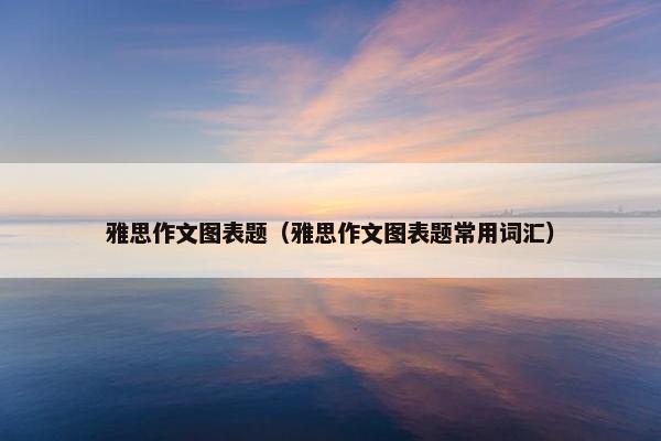 雅思作文图表题（雅思作文图表题常用词汇）