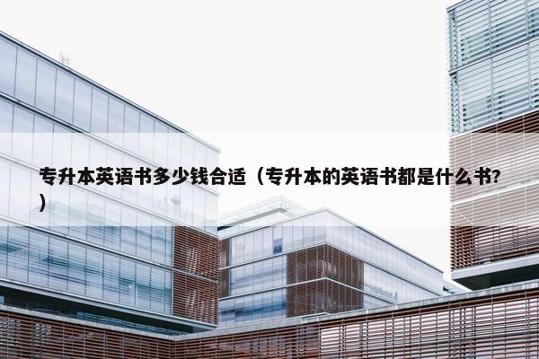 专升本英语书多少钱合适（专升本的英语书都是什么书?）