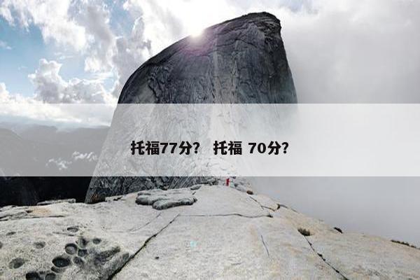 托福77分？ 托福 70分？