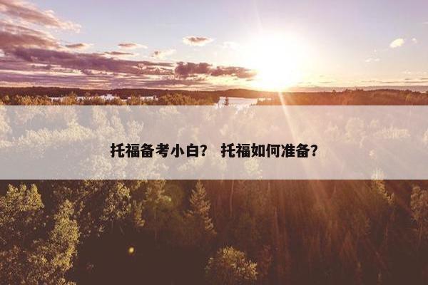 托福备考小白？ 托福如何准备？