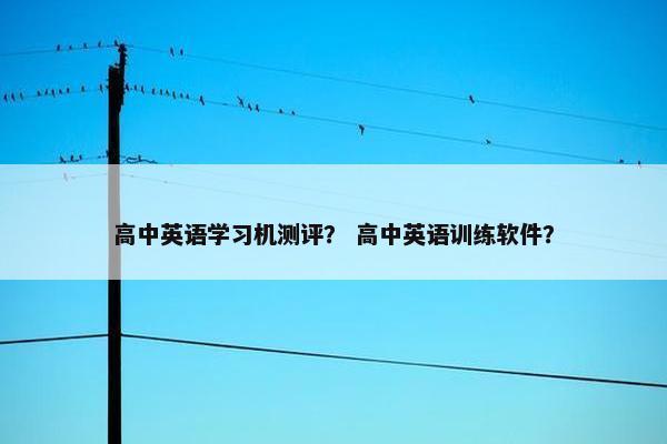 高中英语学习机测评？ 高中英语训练软件？