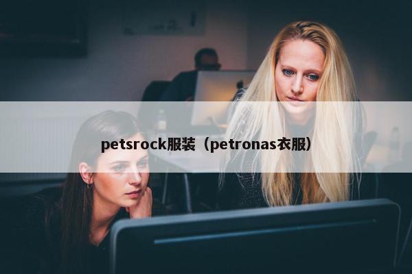 petsrock服装（petronas衣服）