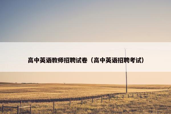 高中英语教师招聘试卷（高中英语招聘考试）