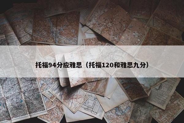 托福94分应雅思（托福120和雅思九分）