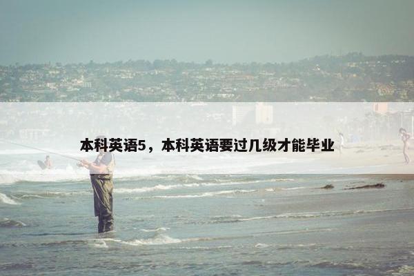 本科英语5，本科英语要过几级才能毕业