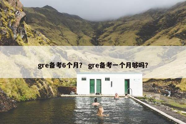 gre备考6个月？ gre备考一个月够吗？