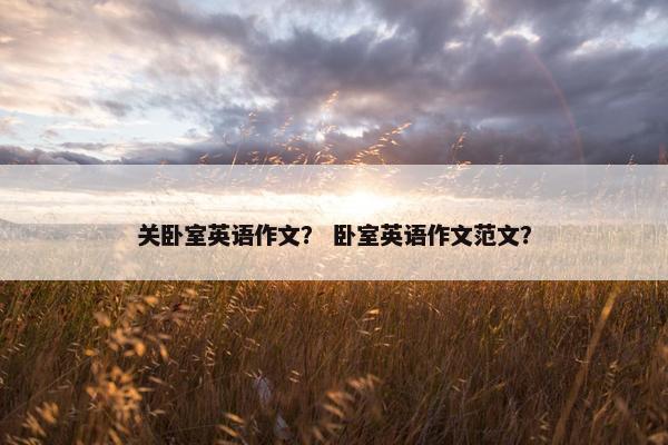关卧室英语作文？ 卧室英语作文范文？