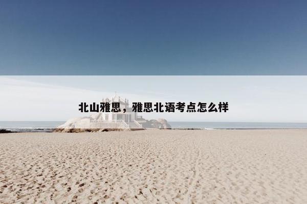 北山雅思，雅思北语考点怎么样