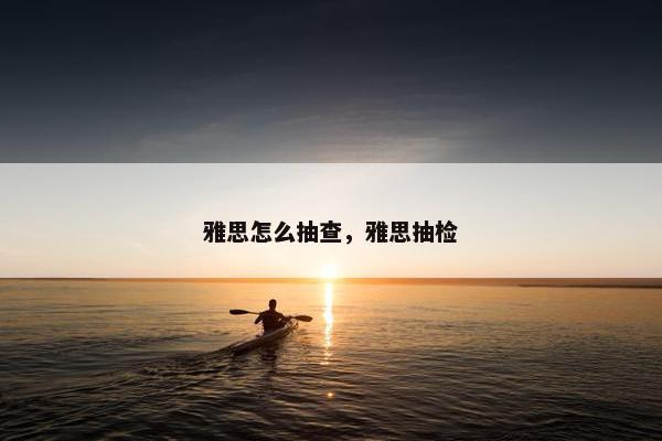 雅思怎么抽查，雅思抽检