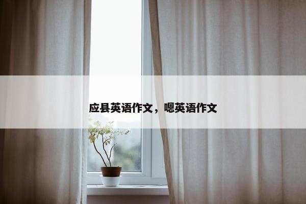 应县英语作文，嗯英语作文