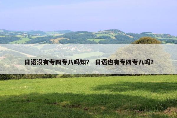 日语没有专四专八吗知？ 日语也有专四专八吗？