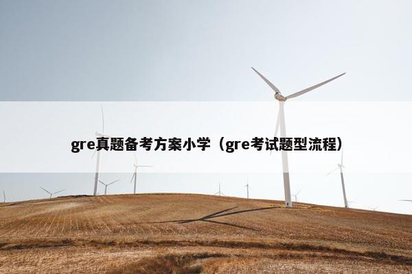 gre真题备考方案小学（gre考试题型流程）
