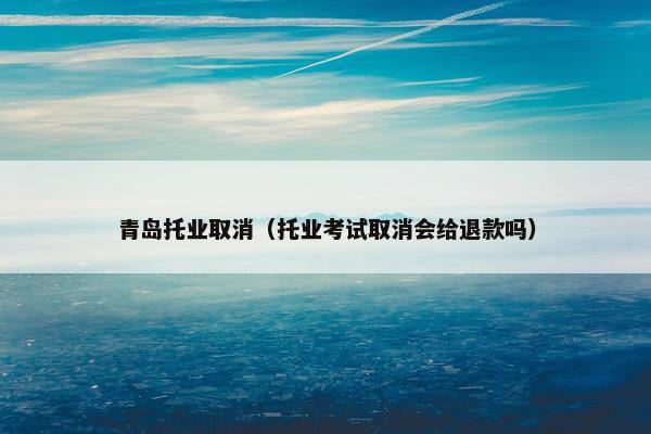 青岛托业取消（托业考试取消会给退款吗）