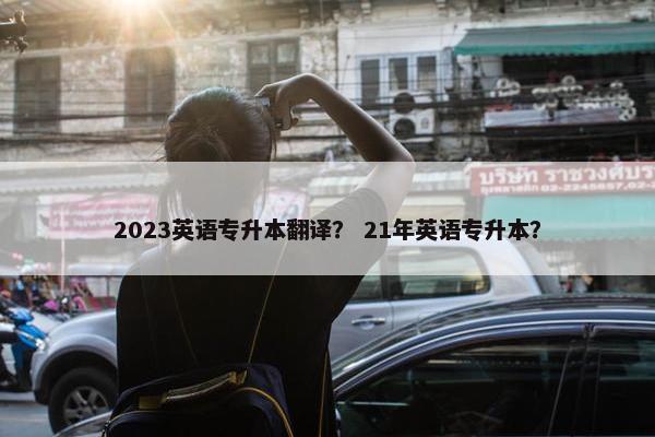 2023英语专升本翻译？ 21年英语专升本？
