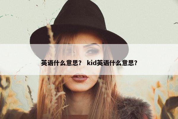 英语什么意思？ kid英语什么意思？