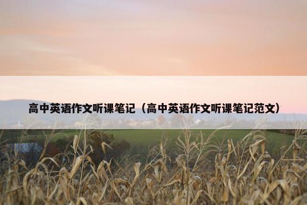 高中英语作文听课笔记(高中英语作文听课笔记范文) 高中英语作文听课笔记(高中英语作文听课笔记范文)